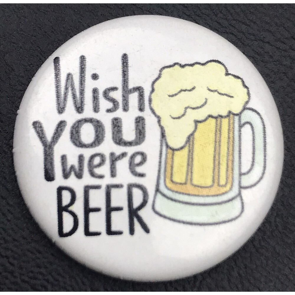 Wish You Were Beer Pin Button Drinking Humor Drunk Fun Brewery